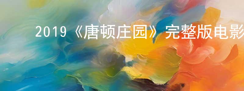 陈润梅发布2019《唐顿庄园》完整版电影/在线观看/百度云-美剧天堂